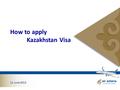 How to apply Kazakhstan Visa 11 June 2013. 1.Letter of Invitation ( LOI ) 2.Pay visa fee at Bangkok Bank (HDQ) 3.Fill visa application form 4.Submit at.