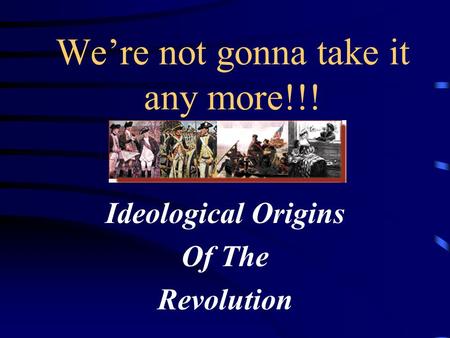 We’re not gonna take it any more!!! Ideological Origins Of The Revolution.