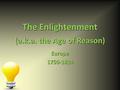 The Enlightenment Europe1750-1814 (a.k.a. the Age of Reason)