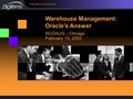 1 NCOAUG - Chicago February 13, 2002 Warehouse Management: Oracle’s Answer.