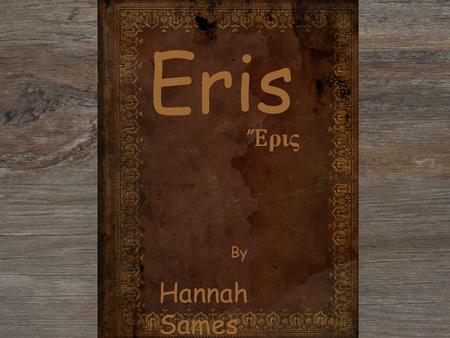 Ἔ ρις Eris By Hannah Sames. Contents... ~ IntroductionIntroduction ~Also known asAlso known as ~The symbolThe symbol ~PowerPower ~ ControlControl ~ Hannah’s.