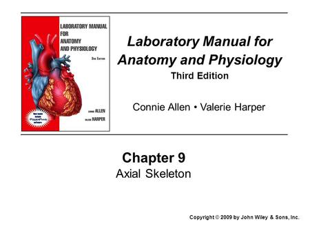 Laboratory Manual for Anatomy and Physiology Third Edition Chapter 9 Axial Skeleton Copyright © 2009 by John Wiley & Sons, Inc. Connie Allen Valerie Harper.