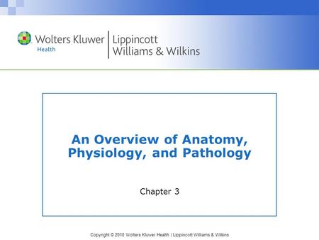 Copyright © 2010 Wolters Kluwer Health | Lippincott Williams & Wilkins An Overview of Anatomy, Physiology, and Pathology Chapter 3.