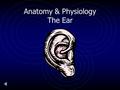 Anatomy & Physiology The Ear A. Structure of the Ear 1.Outer ear 2.Middle ear 3.Inner ear.