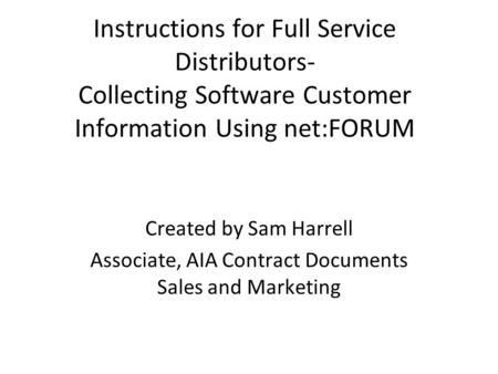 Instructions for Full Service Distributors- Collecting Software Customer Information Using net:FORUM Created by Sam Harrell Associate, AIA Contract Documents.