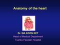 Anatomy of the heart Dr. SIA KOON KET Head of Medical Department Tuanku Fawziah Hospital.