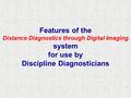Features of the Distance Diagnostics through Digital Imaging system for use by Discipline Diagnosticians.