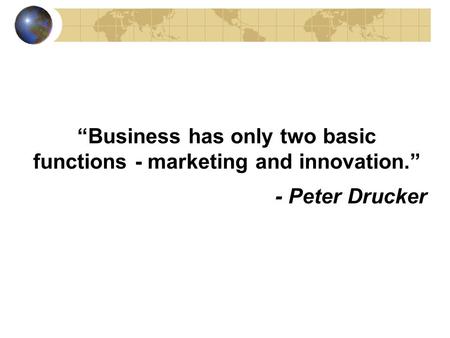 “Business has only two basic functions - marketing and innovation.” - Peter Drucker.