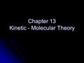 Chapter 13 Kinetic - Molecular Theory. The Nature of Gases The word “Kinetic” means motion The energy an object has due to its motion is called kinetic.
