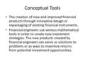Conceptual Tools The creation of new and improved financial products through innovative design or repackaging of existing financial instruments. Financial.