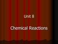 Unit 8 Chemical Reactions. What is a Chemical Reaction? When a substance is changed into another substance by chemical means When a substance is changed.