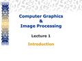 Computer Graphics & Image Processing Lecture 1 Introduction.