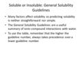 Soluble or Insoluble: General Solubility Guidelines Many factors affect solubility so predicting solubility is neither straightforward nor simple. The.