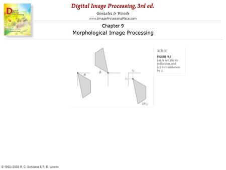 Digital Image Processing, 3rd ed. www.ImageProcessingPlace.com © 1992–2008 R. C. Gonzalez & R. E. Woods Gonzalez & Woods Chapter 9 Morphological Image.