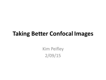 Taking Better Confocal Images Kim Peifley 2/09/15.