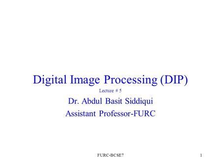Digital Image Processing (DIP) Lecture # 5 Dr. Abdul Basit Siddiqui Assistant Professor-FURC 1FURC-BCSE7.
