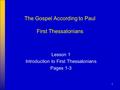 1 The Gospel According to Paul First Thessalonians Lesson 1 Introduction to First Thessalonians Pages 1-3.