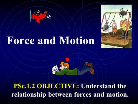 Force and Motion PSc.1.2 OBJECTIVE: Understand the relationship between forces and motion.