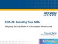 SOA-39: Securing Your SOA Francois Martel Principal Solution Engineer Mitigating Security Risks of a De-coupled Infrastructure.