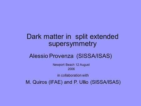 Dark matter in split extended supersymmetry in collaboration with M. Quiros (IFAE) and P. Ullio (SISSA/ISAS) Alessio Provenza (SISSA/ISAS) Newport Beach.
