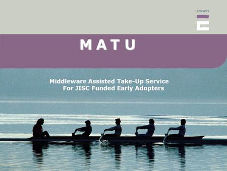 MAT U M A T U Middleware Assisted Take-Up Service For JISC Funded Early Adopters.