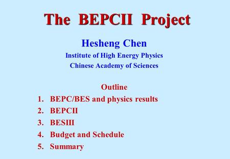 The BEPCII Project Hesheng Chen Institute of High Energy Physics Chinese Academy of Sciences Outline 1.BEPC/BES and physics results 2.BEPCII 3.BESIII 4.Budget.