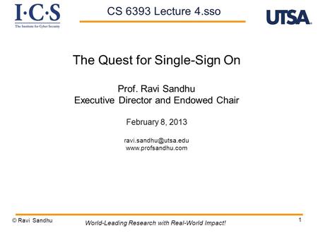 1 The Quest for Single-Sign On Prof. Ravi Sandhu Executive Director and Endowed Chair February 8, 2013  © Ravi Sandhu.