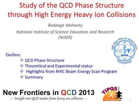 Study of the QCD Phase Structure through High Energy Heavy Ion Collisions Bedanga Mohanty National Institute of Science Education and Research (NISER)
