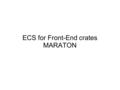 ECS for Front-End crates MARATON. 2 Introduction Front-End crates are powered by MARATON power supplies, located on the platform, at the back of each.