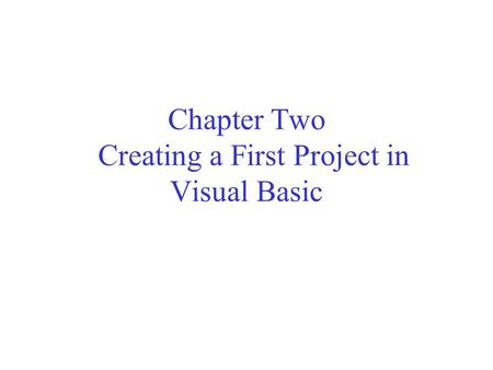 Chapter Two Creating a First Project in Visual Basic.