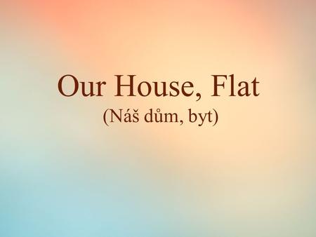 Our House, Flat (Náš dům, byt). Our house/flat  Place where you live  A house/a flat  A garden/a garage  Number of rooms  A living-room  A kitchen.