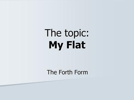 The topic: My Flat The Forth Form. Read and repeat! A bed A window, curtains A table A chair A wall-unit, a wardrobe A lamp A carpet A sofa A BEDROOM.
