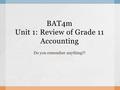 BAT4m Unit 1: Review of Grade 11 Accounting Do you remember anything?!