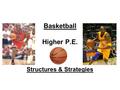 Basketball Higher P.E. Structures & Strategies. Learning Objectives During the course of this lesson you will learn about: Some strengths and weaknesses.