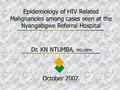 Epidemiology of HIV Related Malignancies among cases seen at the Nyangabgwe Referral Hospital Dr. KN NTUMBA, MD,MPH October 2007.