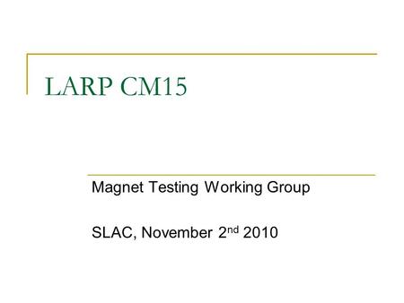 LARP CM15 Magnet Testing Working Group SLAC, November 2 nd 2010.