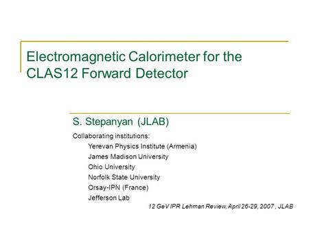 Electromagnetic Calorimeter for the CLAS12 Forward Detector S. Stepanyan (JLAB) Collaborating institutions: Yerevan Physics Institute (Armenia) James Madison.