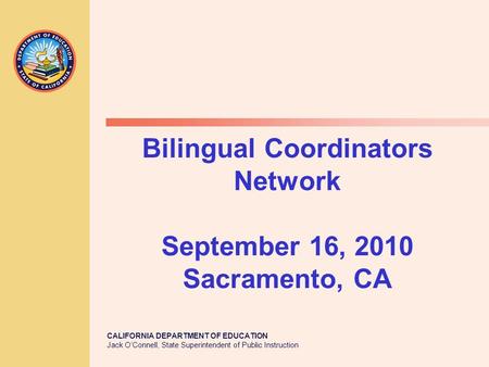 CALIFORNIA DEPARTMENT OF EDUCATION Jack O’Connell, State Superintendent of Public Instruction Bilingual Coordinators Network September 16, 2010 Sacramento,