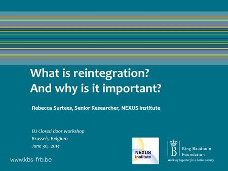 What is reintegration? And why is it important? Rebecca Surtees, Senior Researcher, NEXUS Institute EU Closed door workshop Brussels, Belgium June 30,