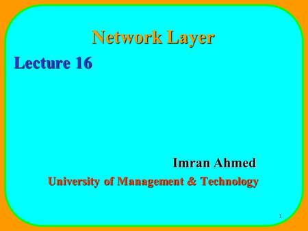 1 Network Layer Lecture 16 Imran Ahmed University of Management & Technology.