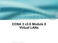 1 © 2003, Cisco Systems, Inc. All rights reserved. CCNA 3 v3.0 Module 8 Virtual LANs.