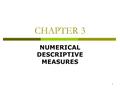 1 CHAPTER 3 NUMERICAL DESCRIPTIVE MEASURES. 2 MEASURES OF CENTRAL TENDENCY FOR UNGROUPED DATA  In Chapter 2, we used tables and graphs to summarize a.