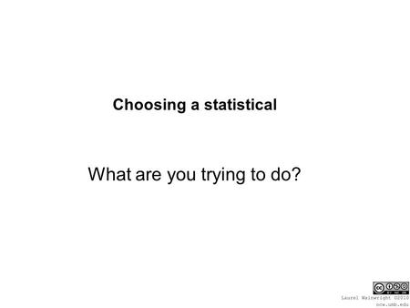 Choosing a statistical What are you trying to do?.