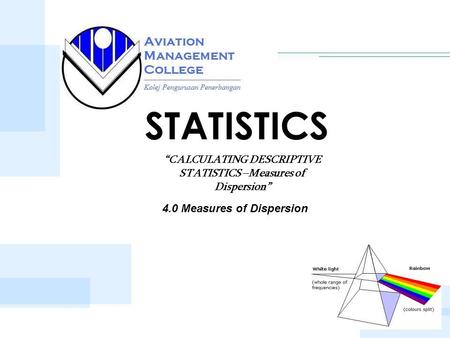 STATISTICS “CALCULATING DESCRIPTIVE STATISTICS –Measures of Dispersion” 4.0 Measures of Dispersion.