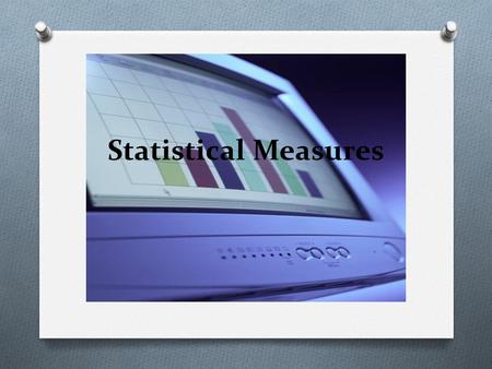 Statistical Measures. Measures of Central Tendency O Sometimes it is convenient to have one number that describes a set of data. This number is called.