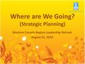 Where are We Going? (Strategic Planning) Western Canada Region Leadership Retreat August 21, 2010.
