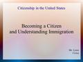 Citizenship in the United States Becoming a Citizen and Understanding Immigration Mr. Lowe Civics.