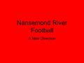 Nansemond River Football A New Direction. My background Played at Warwick High school in Newport News, VA (played 3 years with Michael Vick) All District.