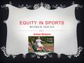 EQUITY IN SPORTS WOMEN ISSUES Amber Roberts.  Women haven't always had access to the training and competition in sport  The 19 th century was a time.