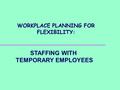 WORKPLACE PLANNING FOR FLEXIBILITY: STAFFING WITH TEMPORARY EMPLOYEES.